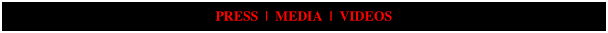 PRESS  |  MEDIA  |  VIDEOS  