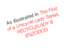 As Illustrated in The First of a Unicycle Lady Series, RECYCLELADY & ENZODOG